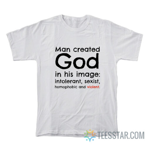 Man Created God In His Image Intolerant Sexist Homophobic And Violent T-Shirt