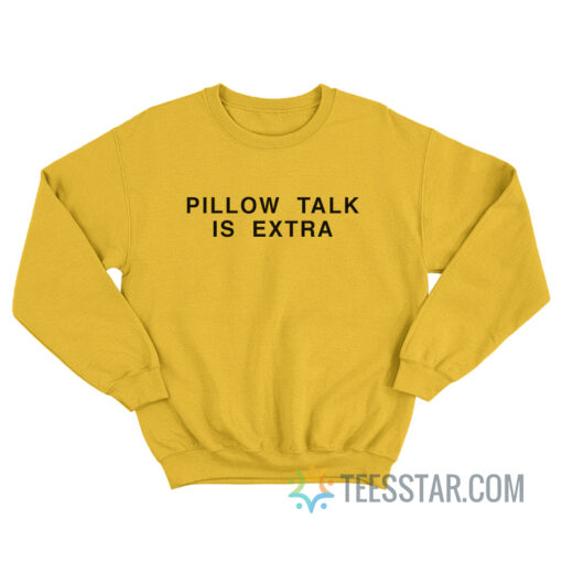 Pillow Talk Is Extra Sweatshirt