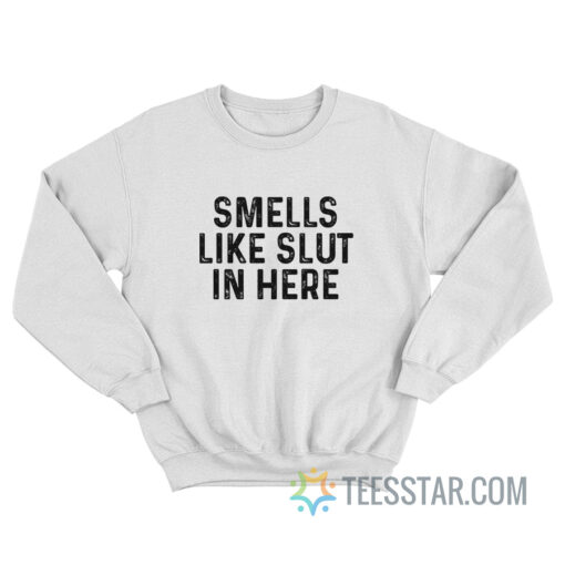 Smells Like Slut In Here Sweatshirt