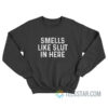 Smells Like Slut In Here Sweatshirt