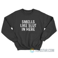 Smells Like Slut In Here Sweatshirt