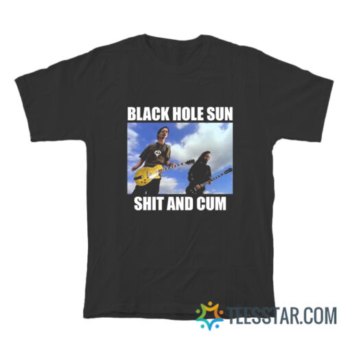 Black Hole Sun Shit And Cum T-Shirt