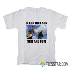 Black Hole Sun Shit And Cum T-Shirt