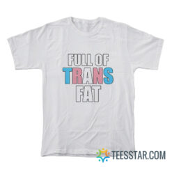 Full Of Trans Fat T-Shirt