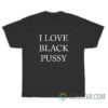 I Love Black Pussy T-Shirt