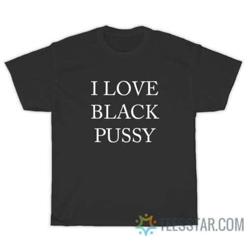 I Love Black Pussy T-Shirt