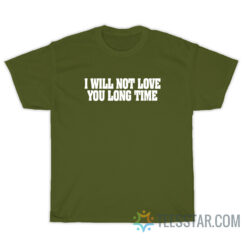 I Will Not Love You Long Time T-Shirt