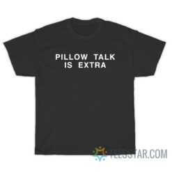 Pillow Talk Is Extra T-Shirt