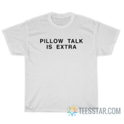 Pillow Talk Is Extra T-Shirt