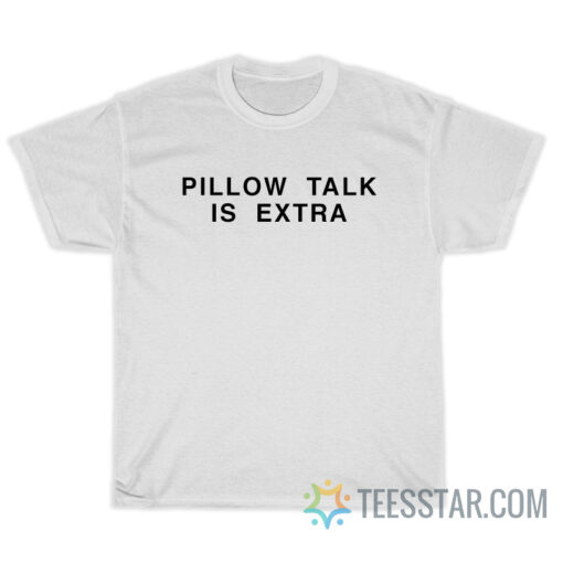 Pillow Talk Is Extra T-Shirt