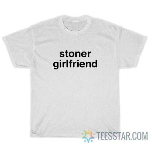 Stoner Girlfriend T-Shirt