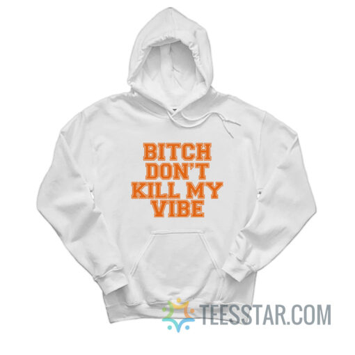 Bitch Don't Kill My Vibe Hoodie