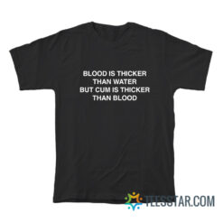 Blood Is Thicker Than Water But Cum Is Thicker Than Blood T-Shirt