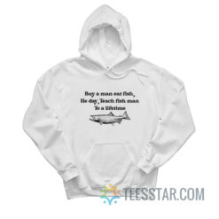 Buy A Man Eat Fish He Day Teach Man To A Lifetime Hoodie