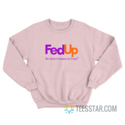 Fed Up We Need Freedom And Unity Sweatshirt