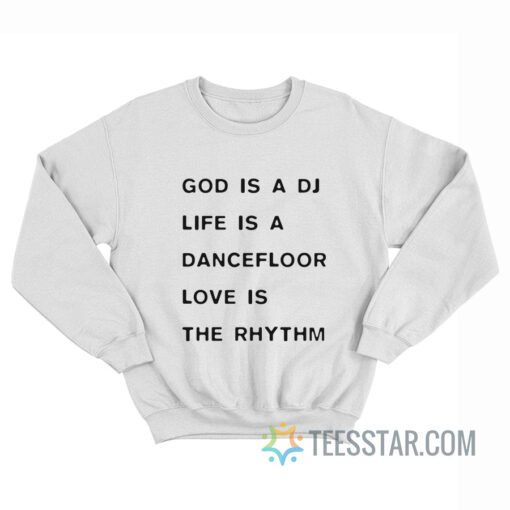 God Is A DJ Life Is A Dancefloor Love Is The Rhythm Sweatshirt