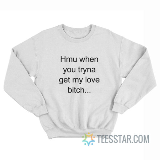 Hmu When You Tryna Get My Love Bitch Sweatshirt