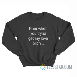 Hmu When You Tryna Get My Love Bitch Sweatshirt