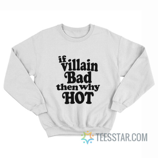 If Villain Bad Then Why Hot Sweatshirt