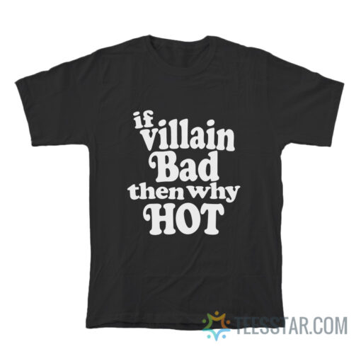 If Villain Bad Then Why Hot T-Shirt