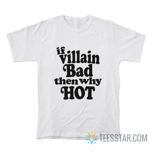 If Villain Bad Then Why Hot T-Shirt