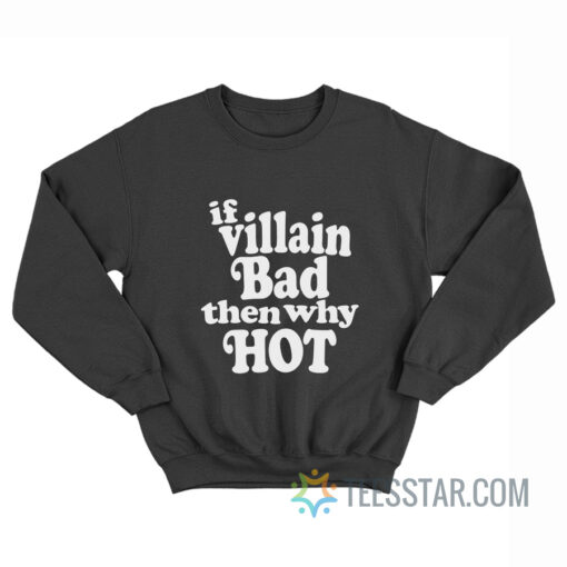 If Villain Bad Then Why Hot Sweatshirt