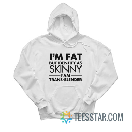 I’m Fat But Identify As Skinny I Am Trans Slender Hoodie