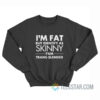 I’m Fat But Identify As Skinny I Am Trans Slender Sweatshirt
