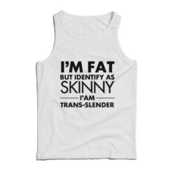 I’m Fat But Identify As Skinny I Am Trans Slender Tank Top