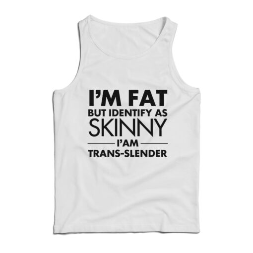 I’m Fat But Identify As Skinny I Am Trans Slender Tank Top