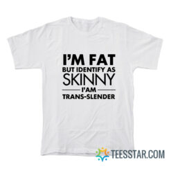 I’m Fat But Identify As Skinny I Am Trans Slender T-Shirt