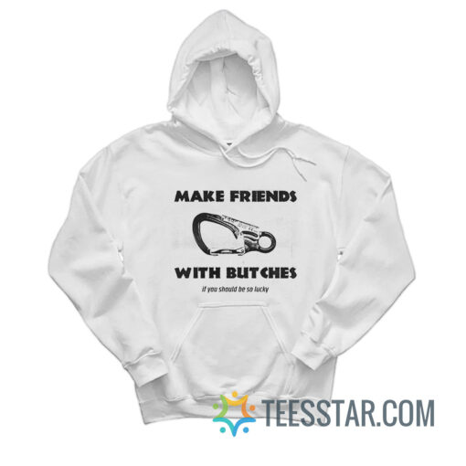 Make Friends With Butches If You Should Be So Lucky Hoodie