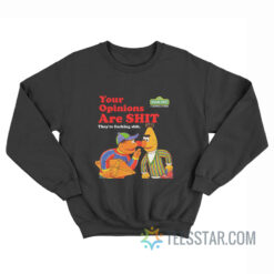 Sesame Street Your Opinions Are Shit They're Fucking Shit Sweatshirt