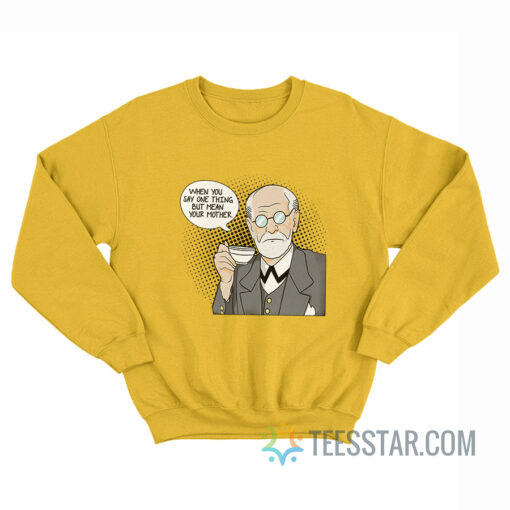 Sigmund Freud When You Say One Thing But Mean Your Mother Sweatshirt