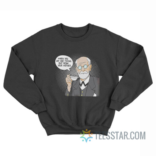 Sigmund Freud When You Say One Thing But Mean Your Mother Sweatshirt