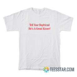 Tell Your Boyfriend He’s A Great Kisser T-Shirt