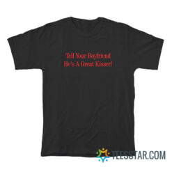 Tell Your Boyfriend He’s A Great Kisser T-Shirt