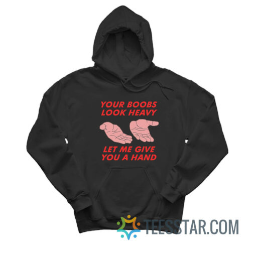 Your Boobs Look Heavy Let Me Give You A Hand Hoodie