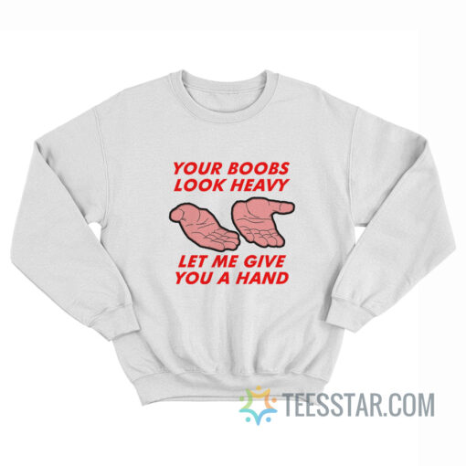 Your Boobs Look Heavy Let Me Give You A Hand Sweatshirt