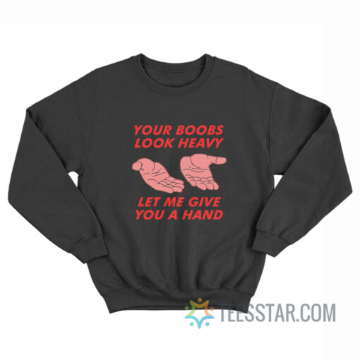 Your Boobs Look Heavy Let Me Give You A Hand Sweatshirt