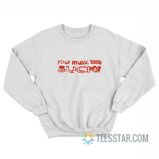 Your Music Taste Sucks Sweatshirt