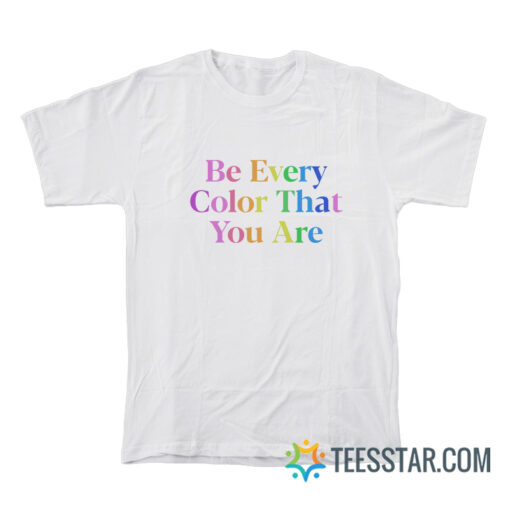 Be Every Color That You Are T-Shirt