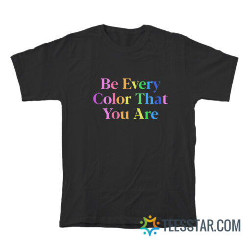 Be Every Color That You Are T-Shirt