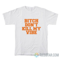 Bitch Don't Kill My Vibe T-Shirt