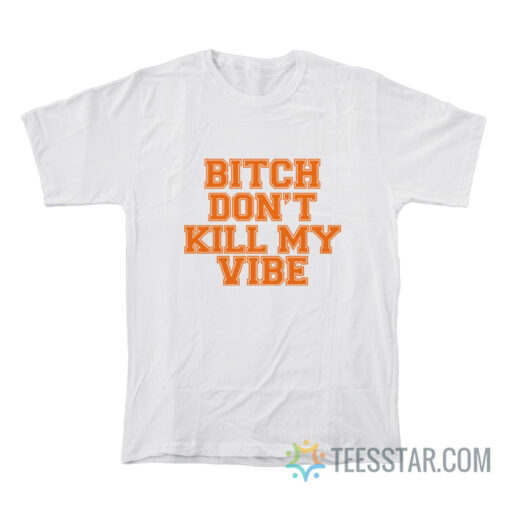 Bitch Don't Kill My Vibe T-Shirt