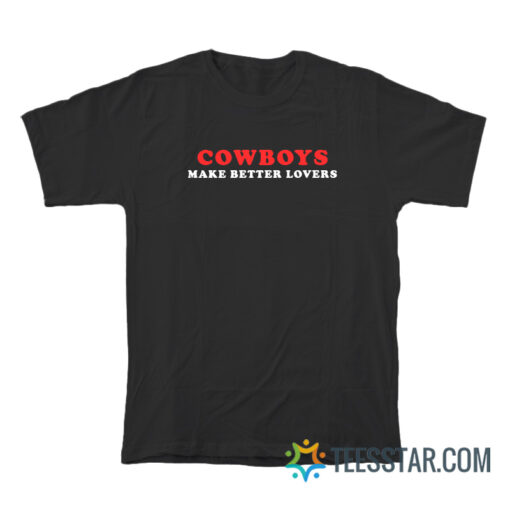 Cowboys Make Better Lovers T-Shirt