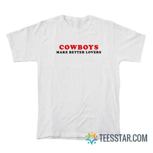 Cowboys Make Better Lovers T-Shirt