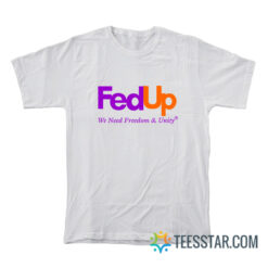 Fed Up We Need Freedom And Unity T-Shirt