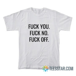 Fuck You Fuck No Fuck Off T-Shirt