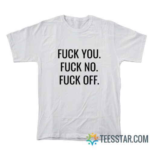 Fuck You Fuck No Fuck Off T-Shirt